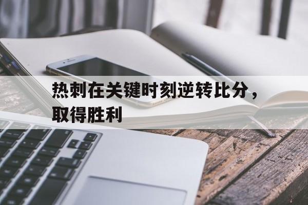 热刺在关键时刻逆转比分，取得胜利的简单介绍