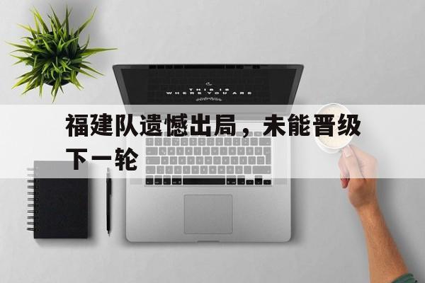 福建队遗憾出局，未能晋级下一轮