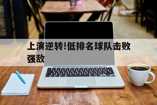上演逆转!低排名球队击败强敌的简单介绍