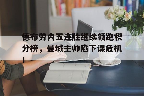 德布劳内五连胜继续领跑积分榜，曼城主帅陷下课危机！